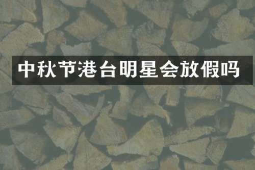 中秋节港台明星会放假吗