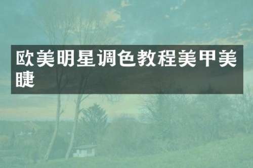 欧美明星调色教程美甲美睫