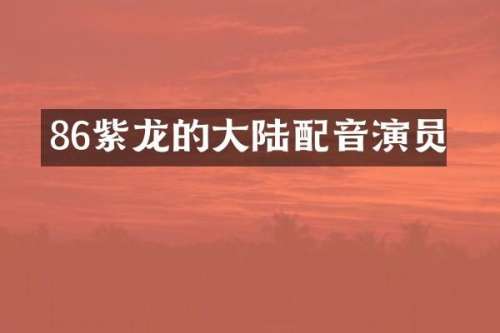 86紫龙的大陆配音演员