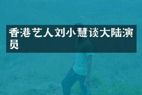 香港艺人刘小慧谈大陆演员