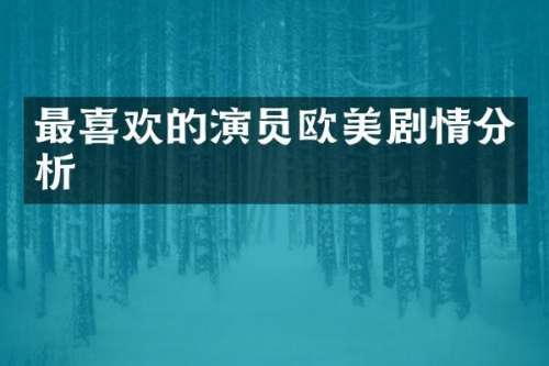 最喜欢的演员欧美剧情分析