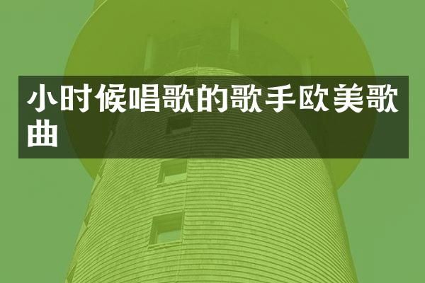 小时候唱歌的歌手欧美歌曲