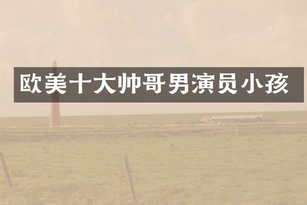欧美十大帅哥男演员小孩