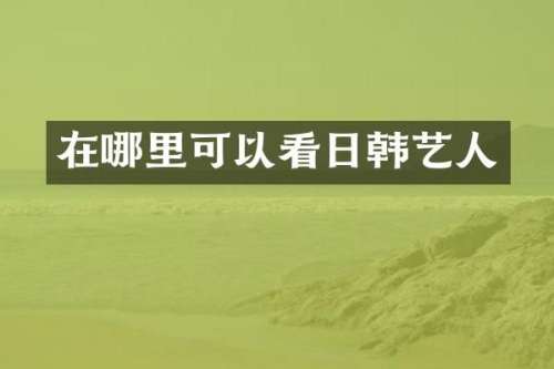 在哪里可以看日韩艺人