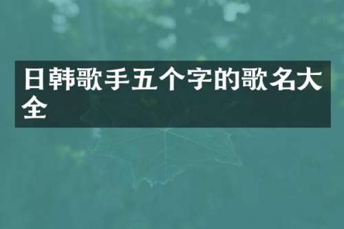 日韩歌手五个字的歌名大全