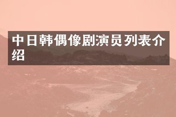 中日韩偶像剧演员列表介绍