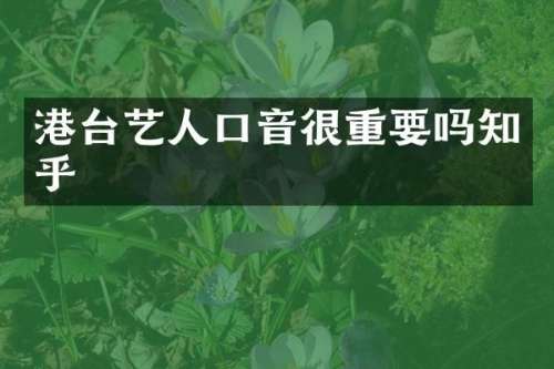 港台艺人口音很重要吗知乎