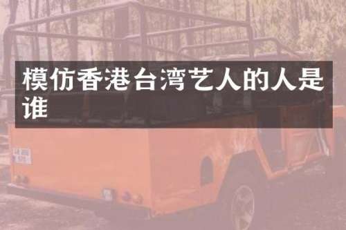模仿香港台湾艺人的人是谁