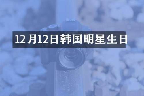 12月12日韩国明星生日