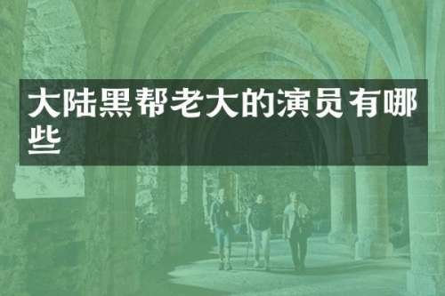 大陆黑帮老大的演员有哪些