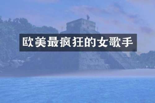 欧美最疯狂的女歌手