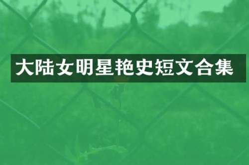 大陆女明星艳史短文