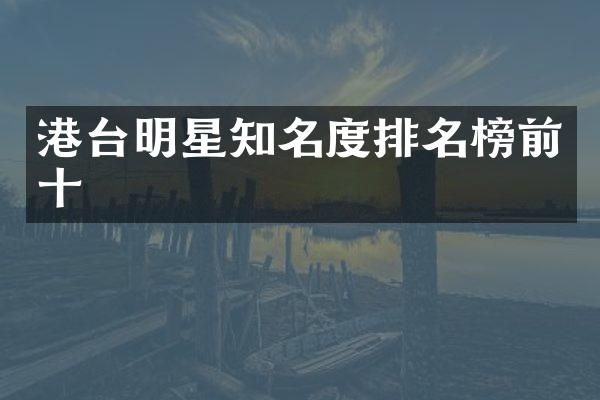 港台明星知名度排名榜前十