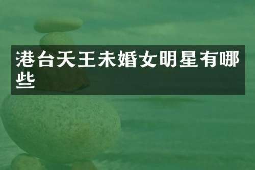 港台天王未婚女明星有哪些