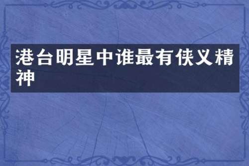 港台明星中谁最有侠义精神