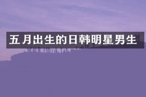 五月出生的日韩明星男生