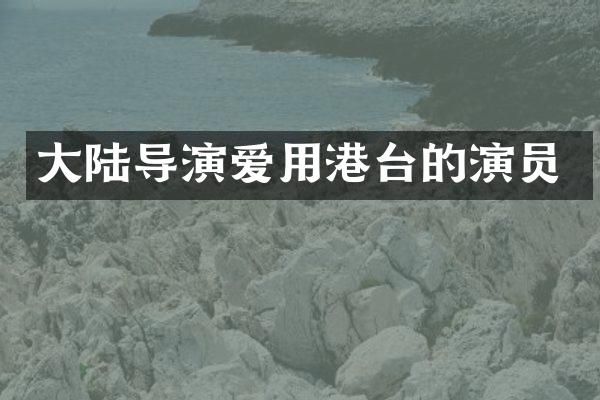 大陆导演爱用港台的演员