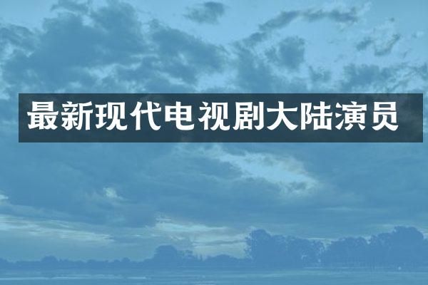 最新现代电视剧大陆演员