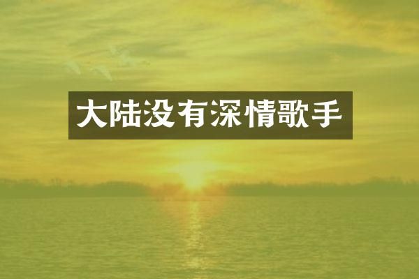 大陆没有深情歌手