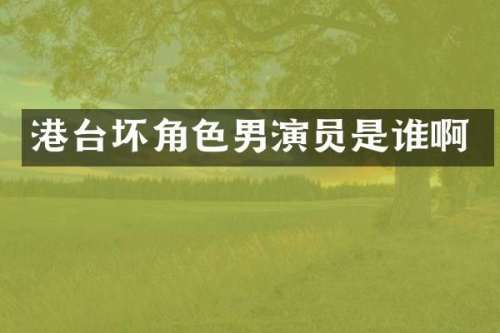 港台坏角色男演员是谁啊