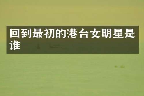 回到最初的港台女明星是谁