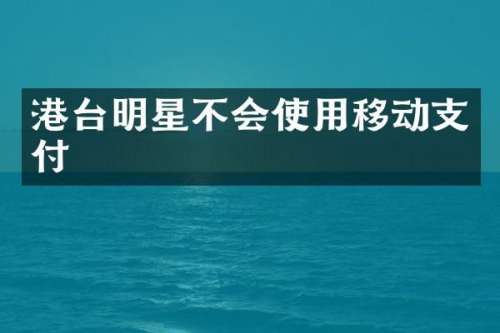 港台明星不会使用移动支付