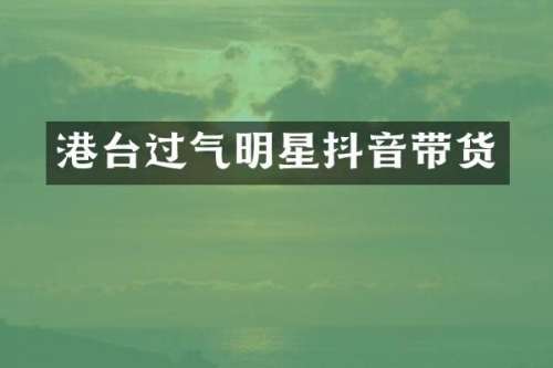 港台过气明星抖音带货