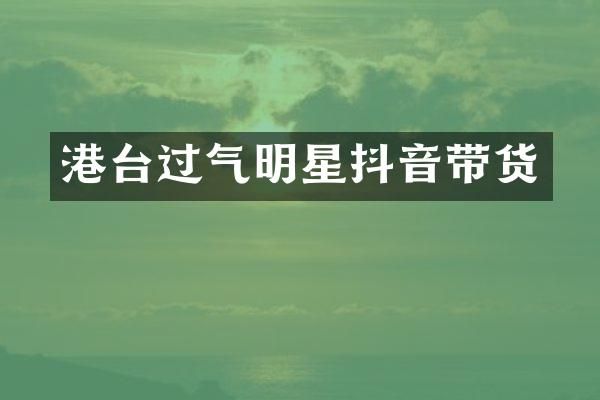 港台过气明星抖音带货