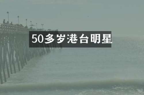 50多岁港台明星