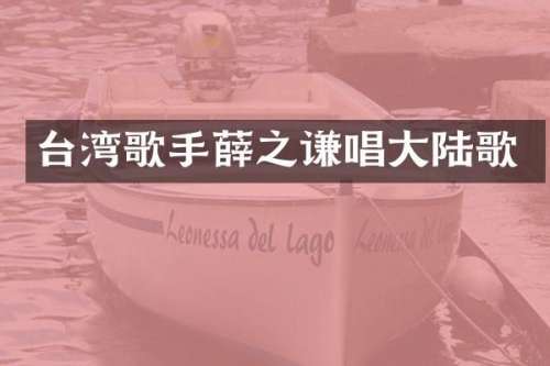 台湾歌手薛之谦唱大陆歌