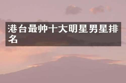 港台最帅十大明星男星排名