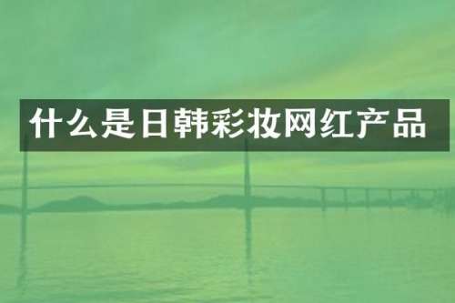 什么是日韩彩妆网红产品