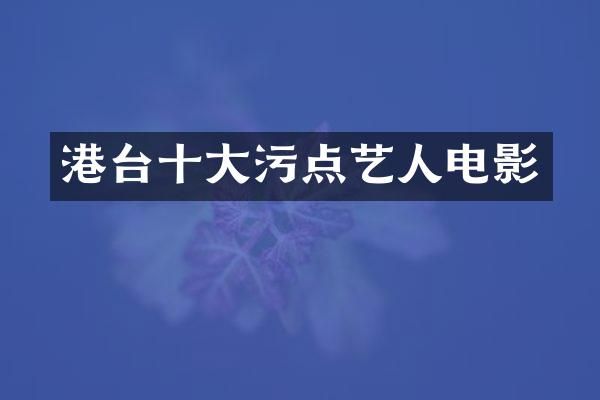 港台十大污点艺人电影