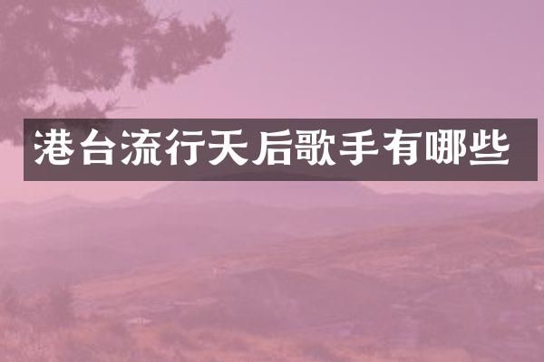 港台流行天后歌手有哪些