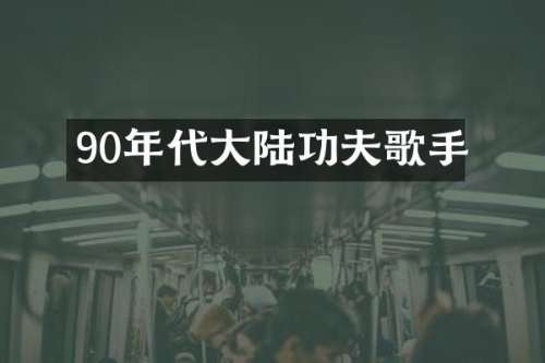 90年代大陆功夫歌手