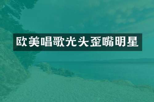 欧美唱歌光头歪嘴明星