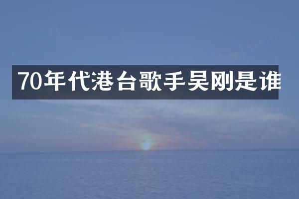 70年代港台歌手吴刚是谁