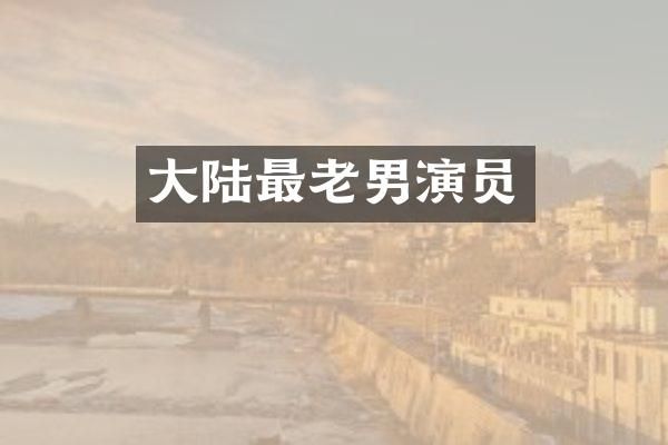 大陆最老男演员