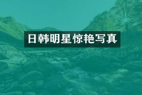 日韩明星惊艳写真