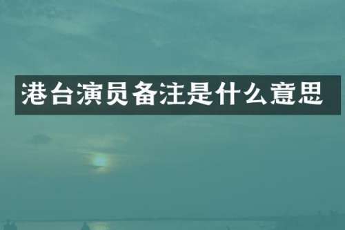 港台演员备注是什么意思