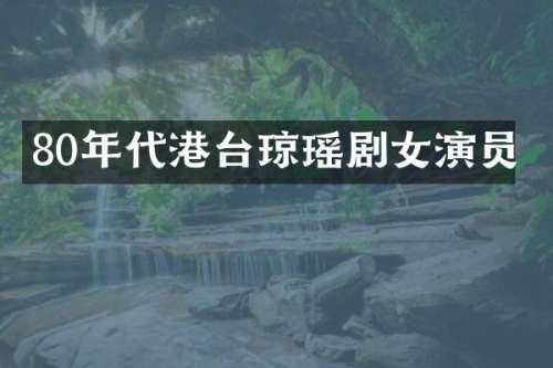 80年代港台琼瑶剧女演员
