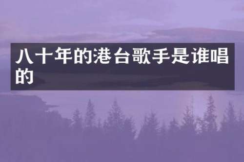 八十年的港台歌手是谁唱的