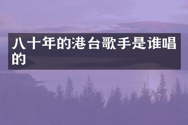 八十年的港台歌手是谁唱的