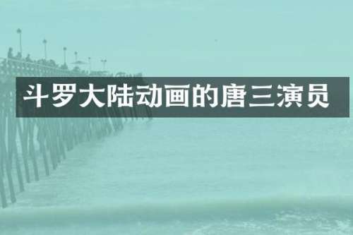 斗罗大陆动画的唐三演员