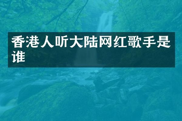 香港人听大陆网红歌手是谁