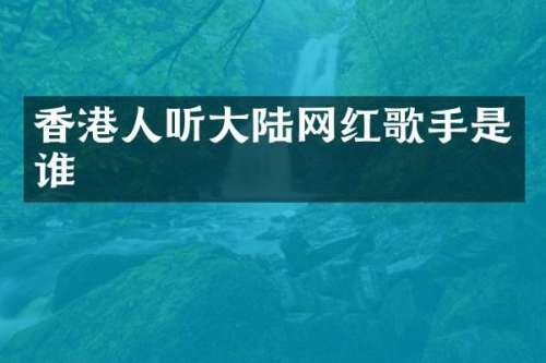 香港人听大陆网红歌手是谁