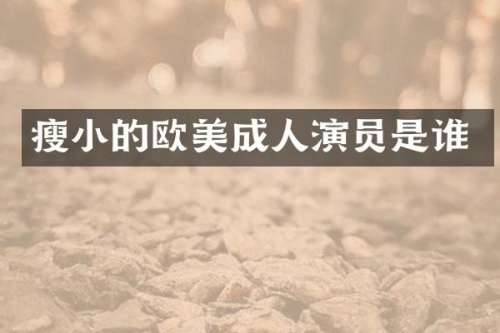 瘦小的欧美成人演员是谁