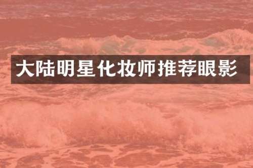 大陆明星化妆师推荐眼影