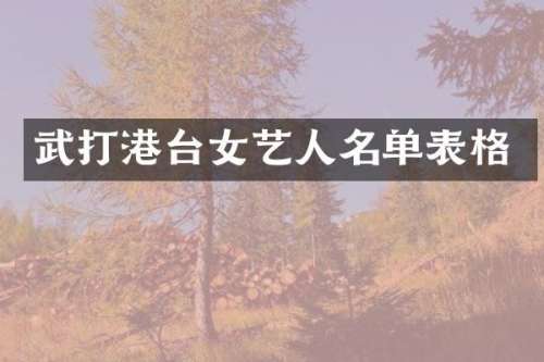 武打港台女艺人名单表格