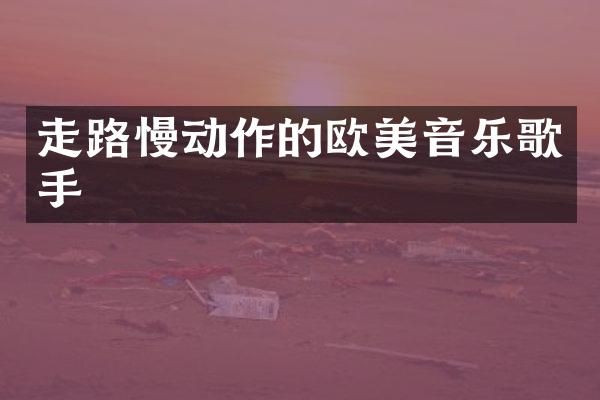 走路慢动作的欧美音乐歌手